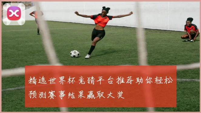 精选世界杯竞猜平台推荐助你轻松预测赛事结果赢取大奖