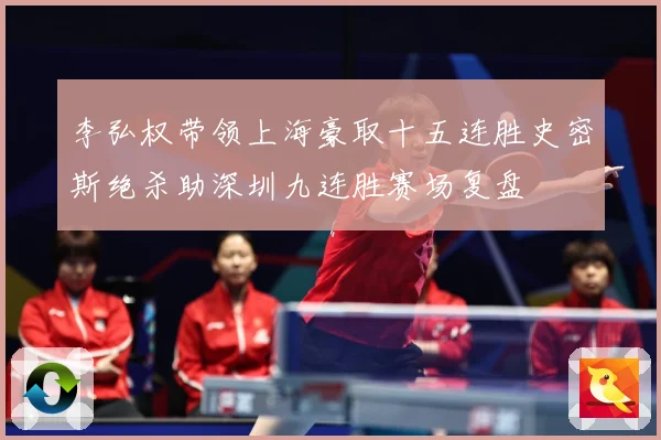 李弘权带领上海豪取十五连胜史密斯绝杀助深圳九连胜赛场复盘