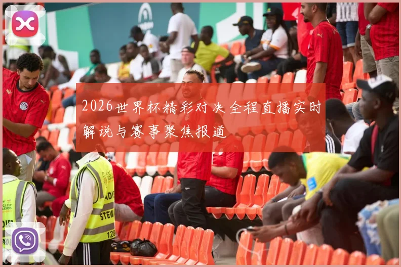 2026世界杯精彩对决全程直播实时解说与赛事聚焦报道