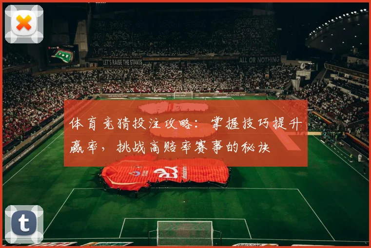 体育竞猜投注攻略：掌握技巧提升赢率，挑战高赔率赛事的秘诀