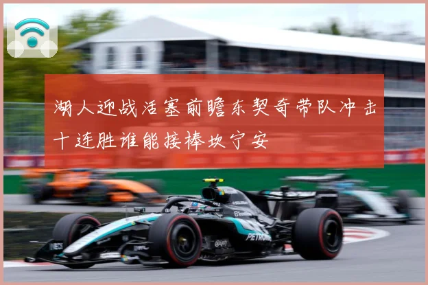 湖人迎战活塞前瞻东契奇带队冲击十连胜谁能接棒坎宁安