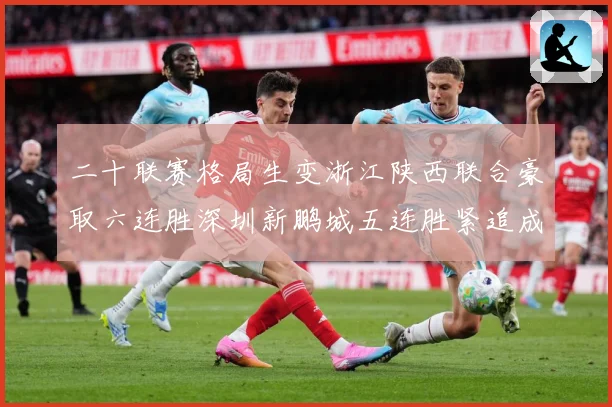 二十联赛格局生变浙江陕西联合豪取六连胜深圳新鹏城五连胜紧追成长观察