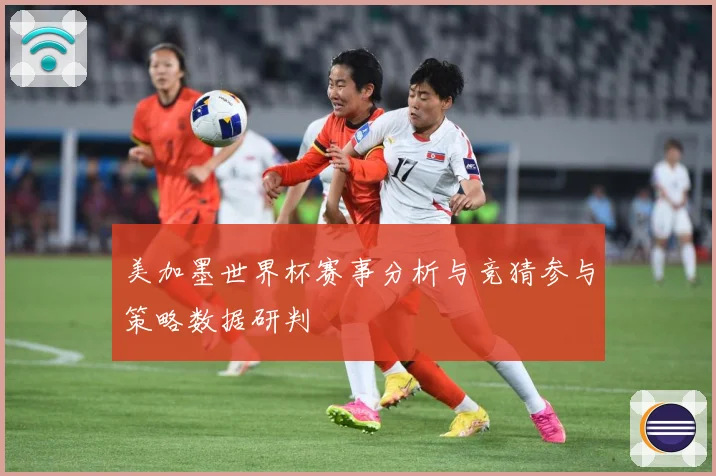美加墨世界杯赛事分析与竞猜参与策略数据研判