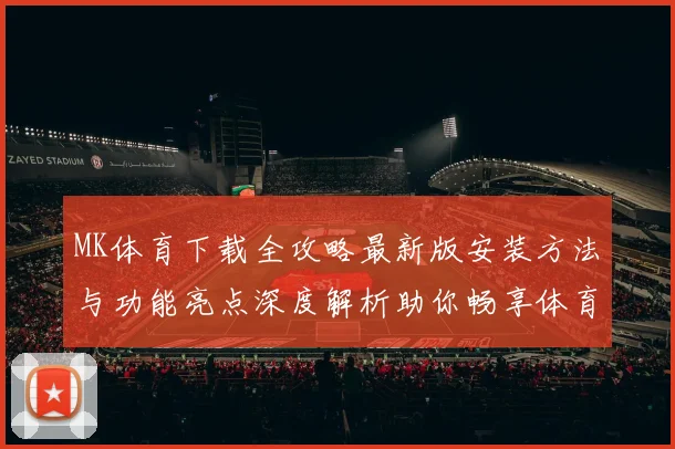MK体育下载全攻略最新版安装方法与功能亮点深度解析助你畅享体育娱乐体验