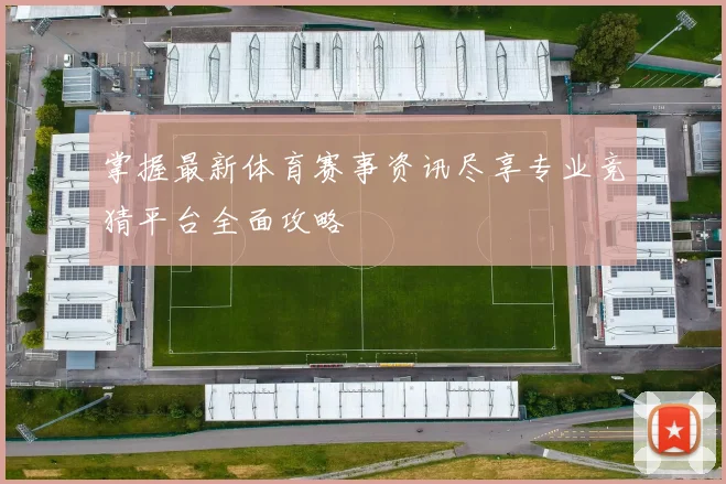 掌握最新体育赛事资讯尽享专业竞猜平台全面攻略