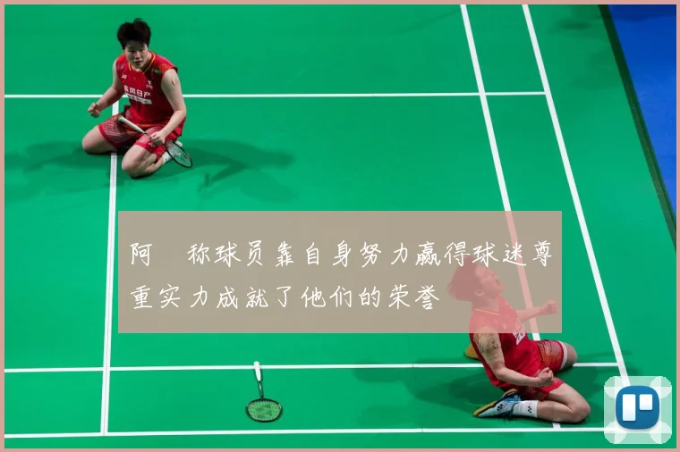 阿囧称球员靠自身努力赢得球迷尊重实力成就了他们的荣誉