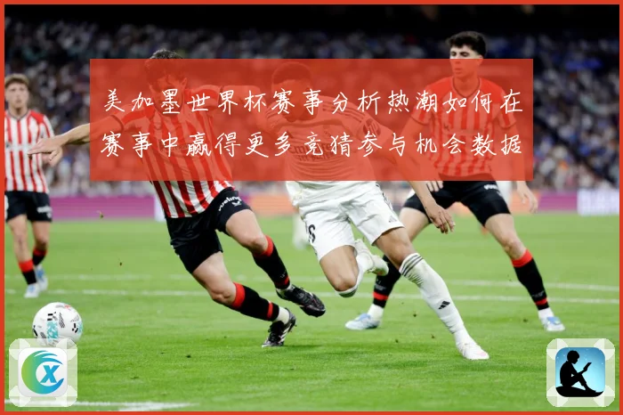 美加墨世界杯赛事分析热潮如何在赛事中赢得更多竞猜参与机会数据研判