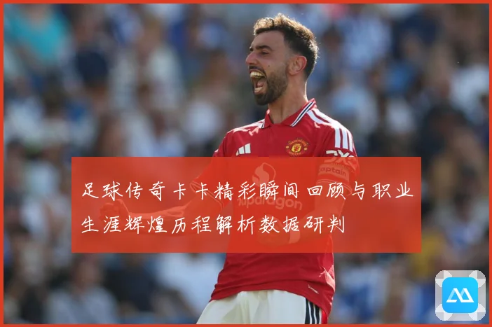 足球传奇卡卡精彩瞬间回顾与职业生涯辉煌历程解析数据研判