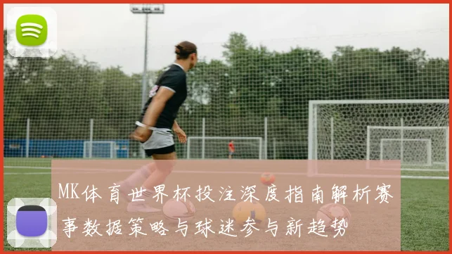 MK体育世界杯投注深度指南解析赛事数据策略与球迷参与新趋势