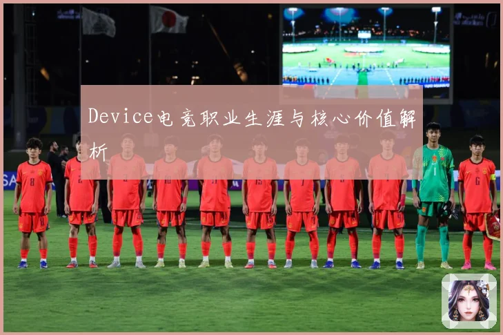 Device电竞职业生涯与核心价值解析