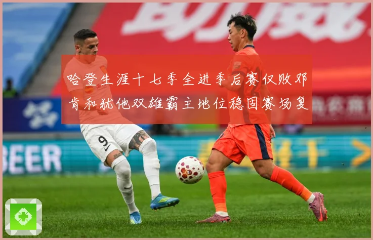 哈登生涯十七季全进季后赛仅败邓肯和犹他双雄霸主地位稳固赛场复盘