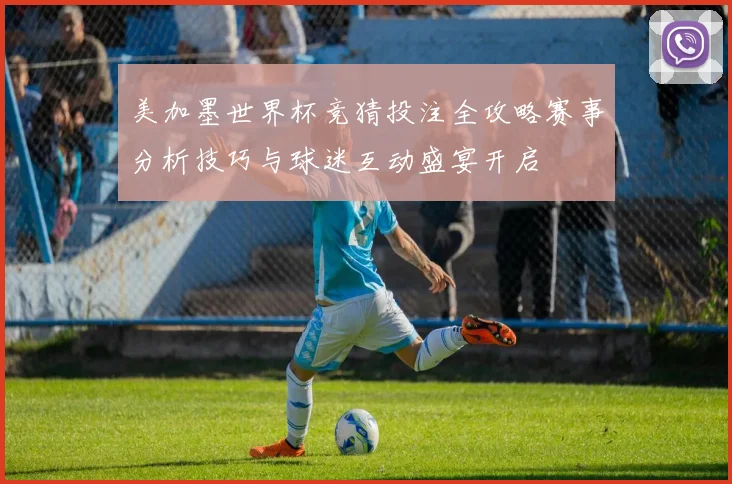 美加墨世界杯竞猜投注全攻略赛事分析技巧与球迷互动盛宴开启