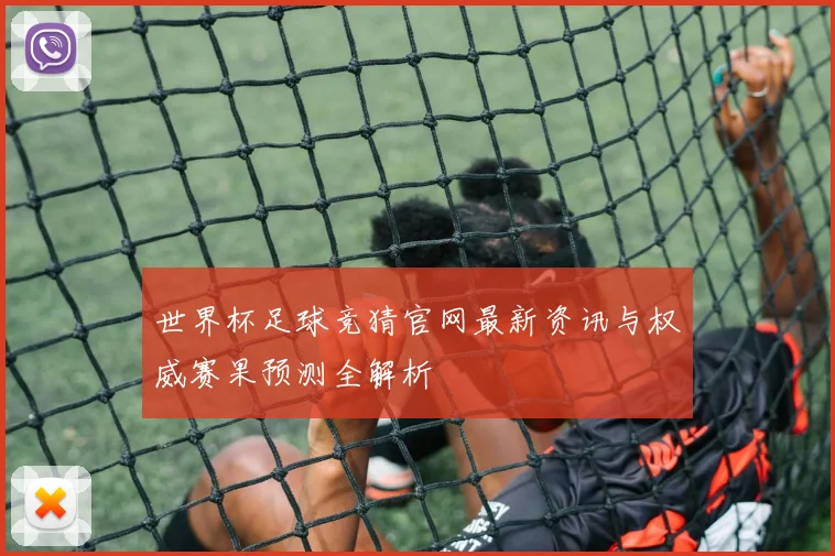 世界杯足球竞猜官网最新资讯与权威赛果预测全解析