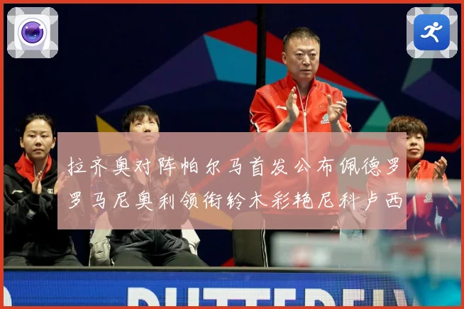 拉齐奥对阵帕尔马首发公布佩德罗罗马尼奥利领衔铃木彩艳尼科卢西出战