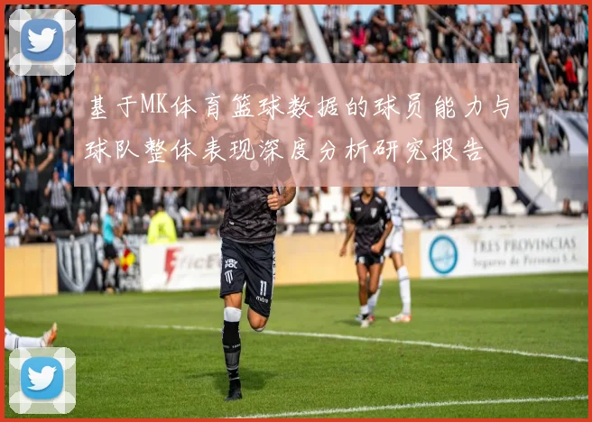 基于MK体育篮球数据的球员能力与球队整体表现深度分析研究报告