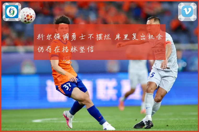 科尔强调勇士不摆烂 库里复出机会仍存在格林坚信