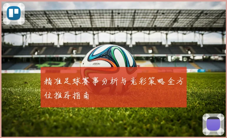 精准足球赛事分析与竞彩策略全方位推荐指南