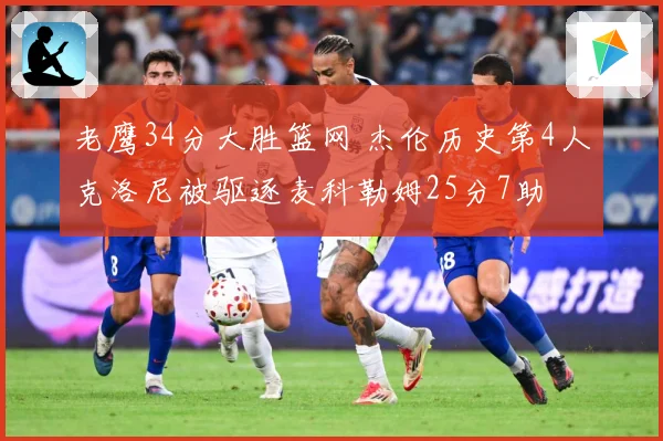 老鹰34分大胜篮网 杰伦历史第4人克洛尼被驱逐麦科勒姆25分7助