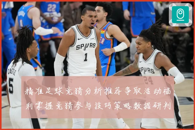 精准足球竞猜分析推荐争取活动福利掌握竞猜参与技巧策略数据研判