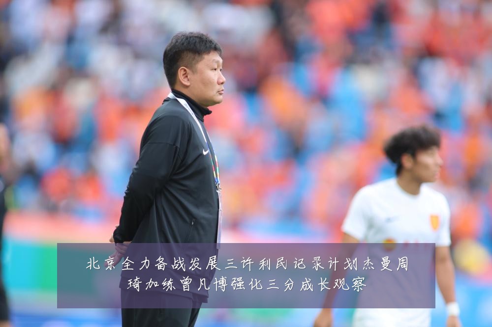 北京全力备战发展三许利民记录计划杰曼周琦加练曾凡博强化三分成长观察