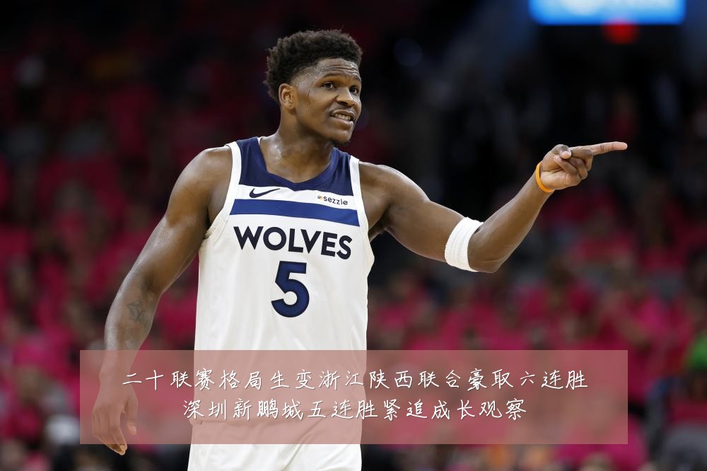 二十联赛格局生变浙江陕西联合豪取六连胜深圳新鹏城五连胜紧追成长观察
