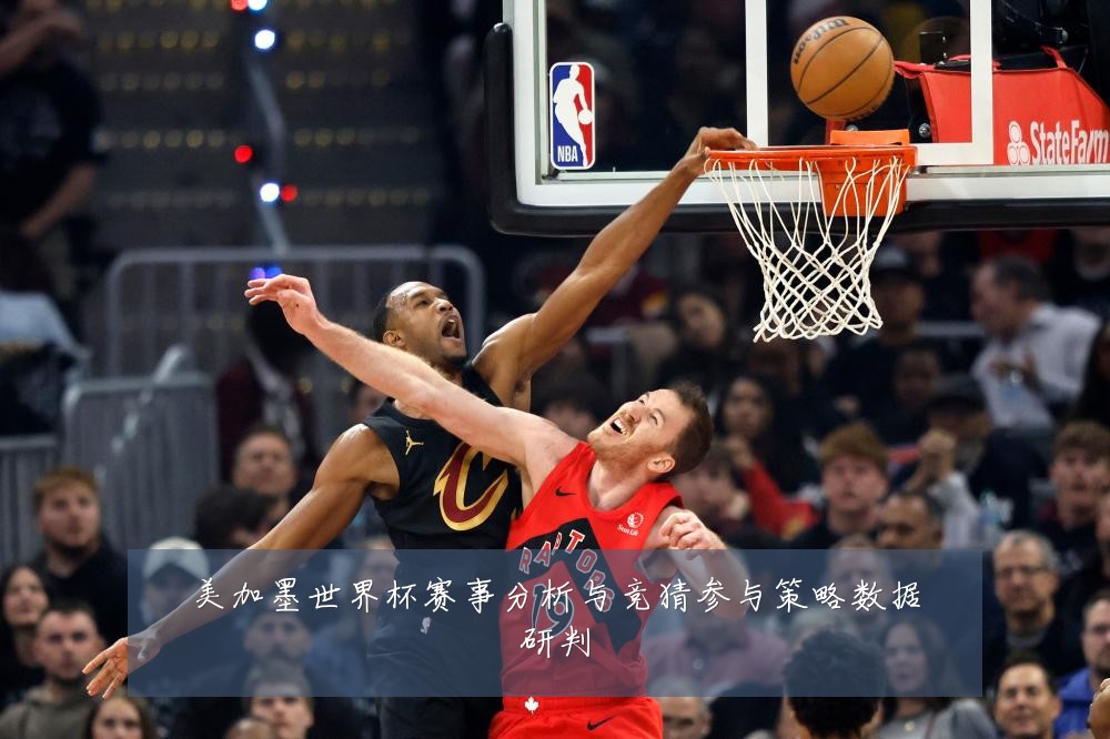 美加墨世界杯赛事分析与竞猜参与策略数据研判