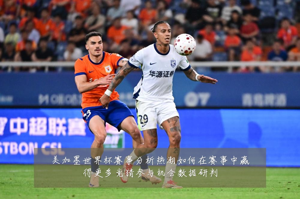 美加墨世界杯赛事分析热潮如何在赛事中赢得更多竞猜参与机会数据研判